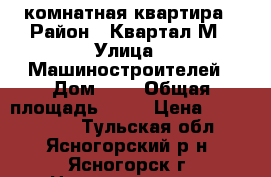 4- комнатная квартира › Район ­ Квартал М › Улица ­ Машиностроителей › Дом ­ 3 › Общая площадь ­ 61 › Цена ­ 2 000 000 - Тульская обл., Ясногорский р-н, Ясногорск г. Недвижимость » Квартиры продажа   